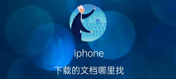 iphone 下载的文档哪里找 苹果12下载的文件到哪里找？